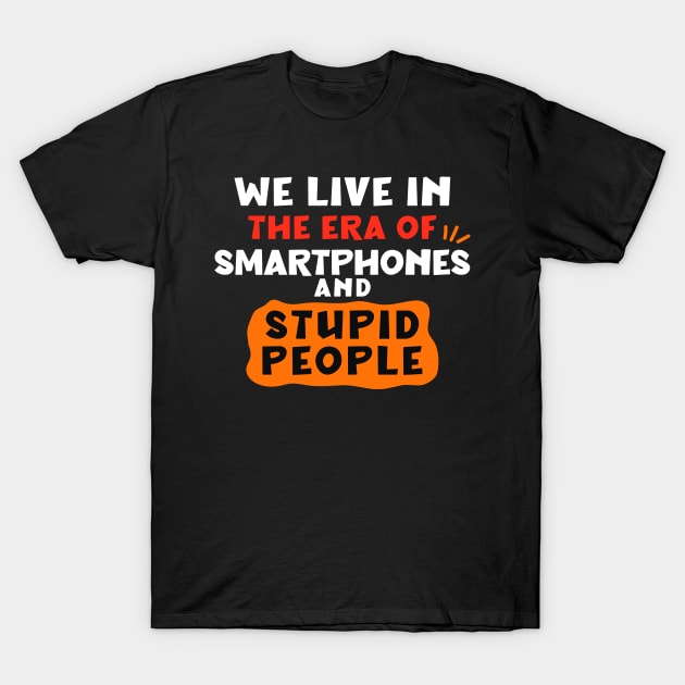 We live in the era of smartphones and stupid people T-Shirt by Peazyy